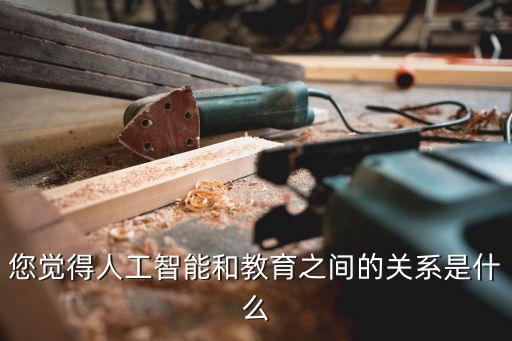 您覺得人工智能和教育之間的關(guān)系是什么