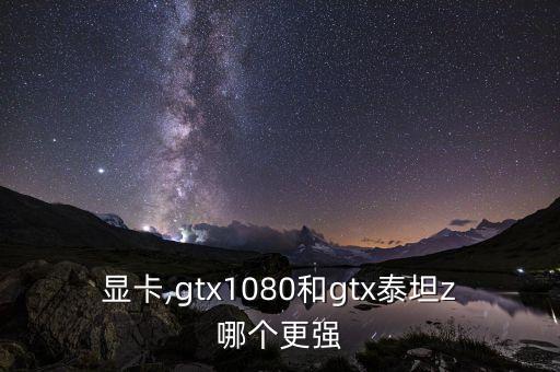 顯卡,gtx1080和gtx泰坦z哪個(gè)更強(qiáng)