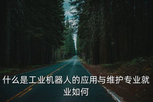 什么是工業(yè)機(jī)器人的應(yīng)用與維護(hù)專業(yè)就業(yè)如何