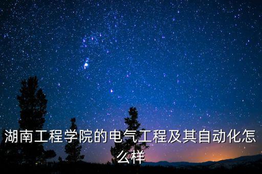 湖南工程學(xué)院的電氣工程及其自動化怎么樣