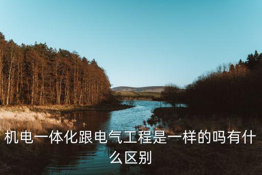 機(jī)電一體化跟電氣工程是一樣的嗎有什么區(qū)別