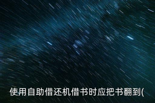 使用自助借還機(jī)借書(shū)時(shí)應(yīng)把書(shū)翻到(