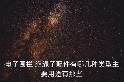 電子圍欄 絕緣子配件有哪幾種類型主要用途有那些
