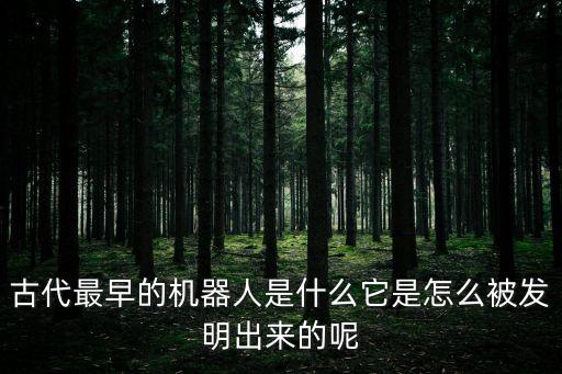 古代最早的機(jī)器人是什么它是怎么被發(fā)明出來的呢
