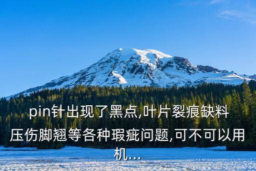  pin針出現(xiàn)了黑點(diǎn),葉片裂痕缺料壓傷腳翹等各種瑕疵問題,可不可以用機(jī)...