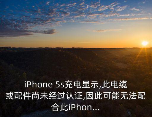 iPhone 5s充電顯示,此電纜或配件尚未經(jīng)過(guò)認(rèn)證,因此可能無(wú)法配合此iPhon...