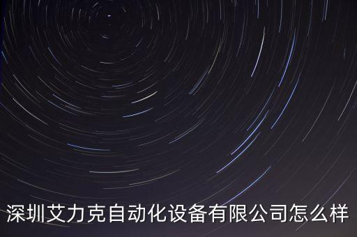 深圳艾力克自動(dòng)化設(shè)備有限公司怎么樣