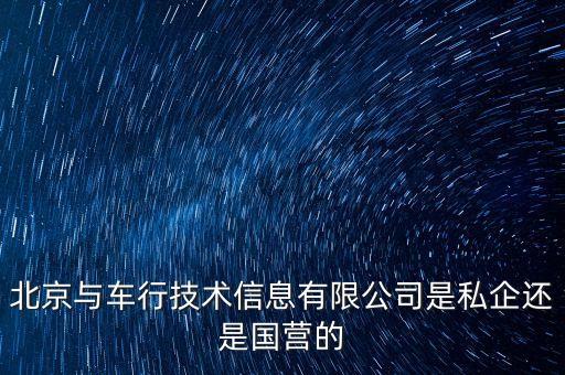 北京與車行技術(shù)信息有限公司是私企還是國營的
