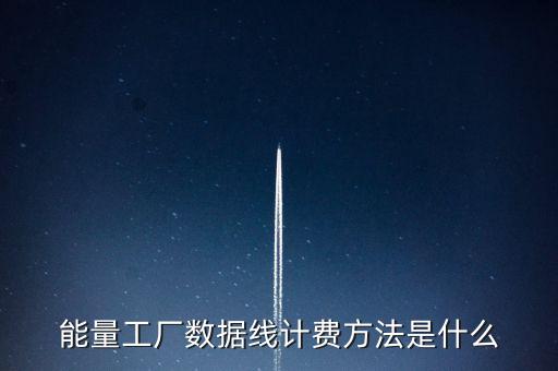 能量工廠數(shù)據(jù)線計費(fèi)方法是什么