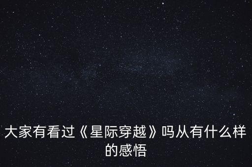 大家有看過《星際穿越》嗎從有什么樣的感悟