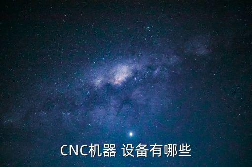 CNC機(jī)器 設(shè)備有哪些