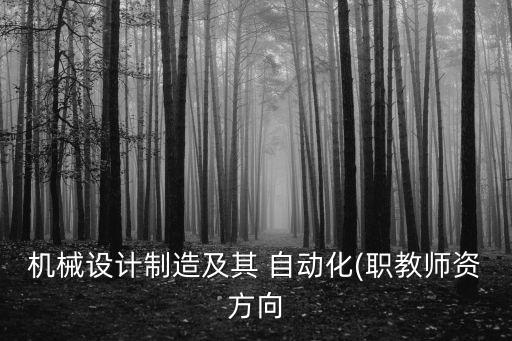 機(jī)械設(shè)計(jì)制造及其 自動(dòng)化(職教師資方向