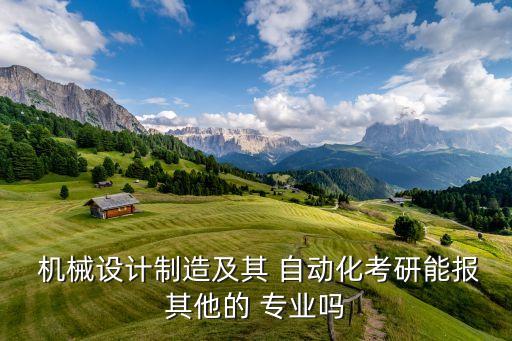  機(jī)械設(shè)計制造及其 自動化考研能報其他的 專業(yè)嗎