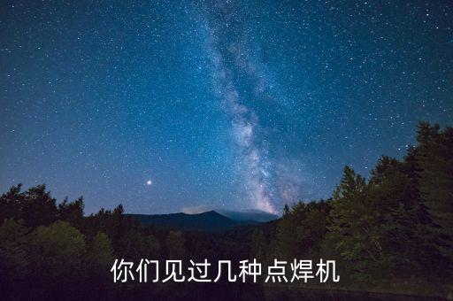 你們見(jiàn)過(guò)幾種點(diǎn)焊機(jī)