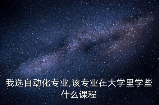 自動化專業(yè)課程安排,電氣工程及其自動化專業(yè)課程有哪些?