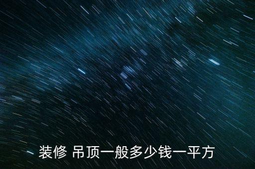 裝修 吊頂一般多少錢(qián)一平方