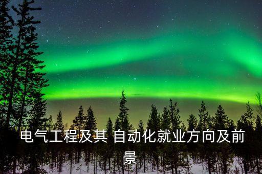  電氣工程及其 自動化就業(yè)方向及前景