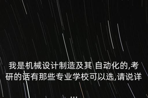 我是機(jī)械設(shè)計制造及其 自動化的,考研的話有那些專業(yè)學(xué)校可以選,請說詳...
