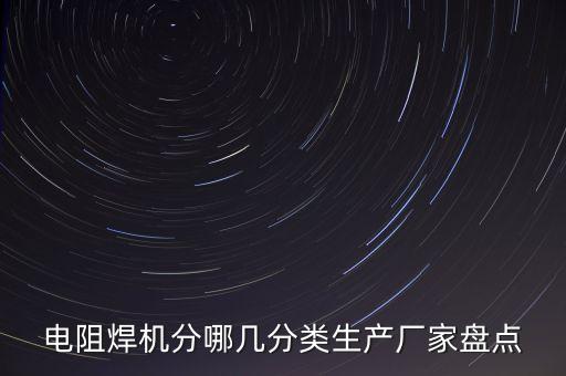 電阻焊機(jī)分哪幾分類生產(chǎn)廠家盤點(diǎn)