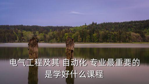 電氣工程及其 自動化 專業(yè)最重要的是學(xué)好什么課程