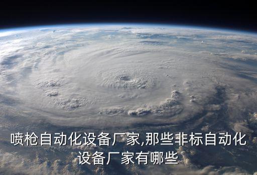 石墨噴槍自動化設備廠家,那些非標自動化設備廠家有哪些?