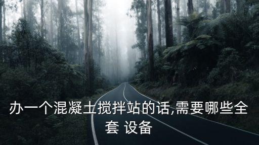 辦一個(gè)混凝土攪拌站的話,需要哪些全套 設(shè)備