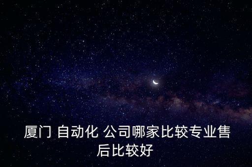  廈門 自動化 公司哪家比較專業(yè)售后比較好