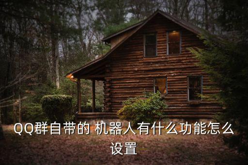 QQ群自帶的 機器人有什么功能怎么設(shè)置