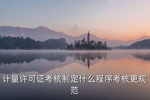 計(jì)量許可證考核制定什么程序考核更規(guī)范