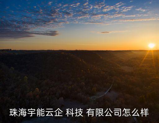 珠海宇能云企 科技 有限公司怎么樣