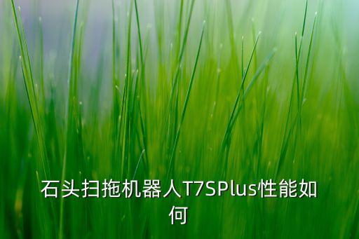 石頭掃拖機(jī)器人T7SPlus性能如何