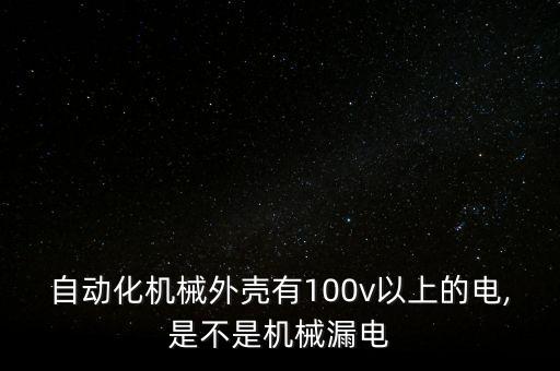 自動化機械外殼有100v以上的電,是不是機械漏電