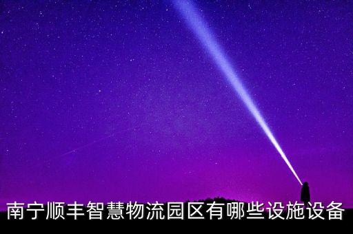南寧順豐智慧物流園區(qū)有哪些設(shè)施設(shè)備