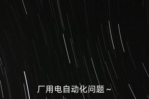 廠用電自動(dòng)化問題～