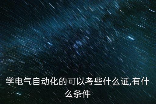 學電氣自動化的可以考些什么證,有什么條件