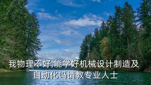 我物理不好,能學好機械設計制造及 自動化嗎請教專業(yè)人士