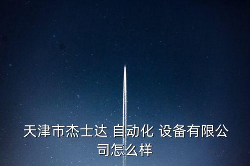  天津市杰士達(dá) 自動(dòng)化 設(shè)備有限公司怎么樣