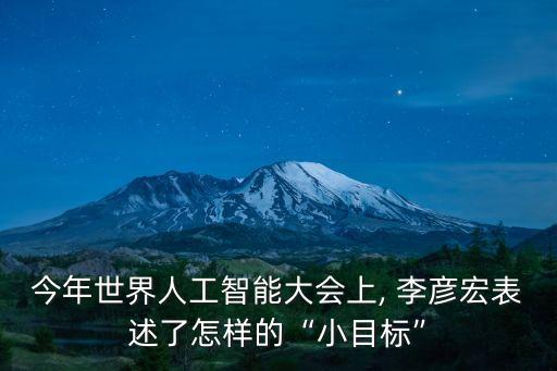 今年世界人工智能大會上, 李彥宏表述了怎樣的“小目標”