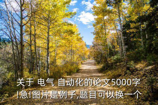 關(guān)于 電氣 自動化的論文5000字!急!圖片是例子,題目可以換一個