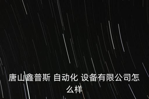 唐山鑫普斯 自動化 設備有限公司怎么樣