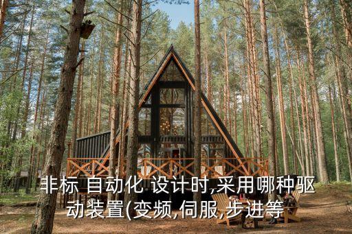  非標(biāo) 自動(dòng)化 設(shè)計(jì)時(shí),采用哪種驅(qū)動(dòng)裝置(變頻,伺服,步進(jìn)等