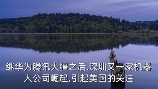 繼華為騰訊大疆之后,深圳又一家機(jī)器人公司崛起,引起美國(guó)的關(guān)注