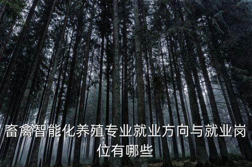 畜禽智能化養(yǎng)殖專業(yè)就業(yè)方向與就業(yè)崗位有哪些
