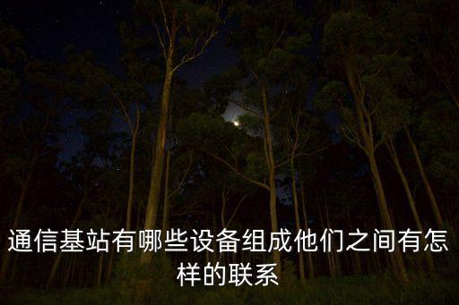 通信基站有哪些設(shè)備組成他們之間有怎樣的聯(lián)系