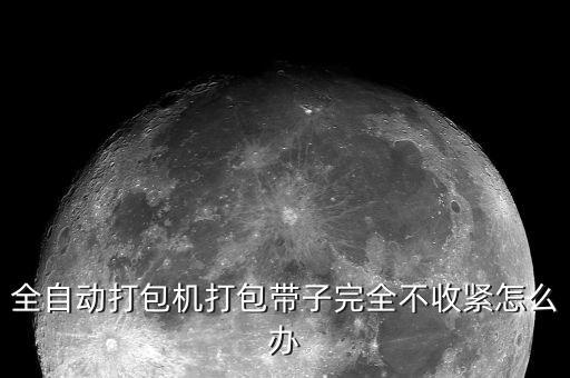 全自動(dòng)打包機(jī)打包帶子完全不收緊怎么辦