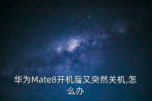 華為Mate8開機(jī)后又突然關(guān)機(jī),怎么辦