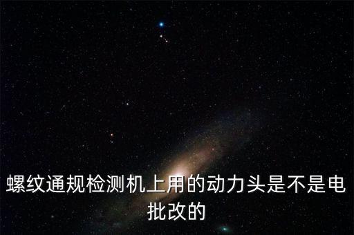 螺紋通規(guī)檢測(cè)機(jī)上用的動(dòng)力頭是不是電批改的