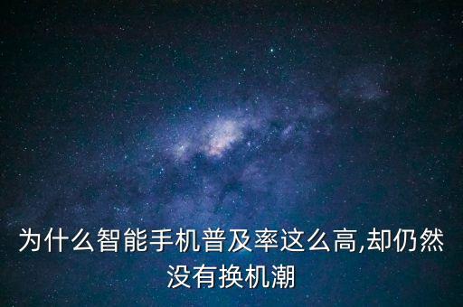 為什么智能手機普及率這么高,卻仍然沒有換機潮