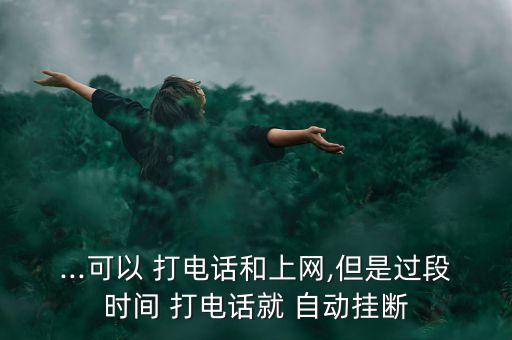 ...可以 打電話和上網,但是過段時間 打電話就 自動掛斷