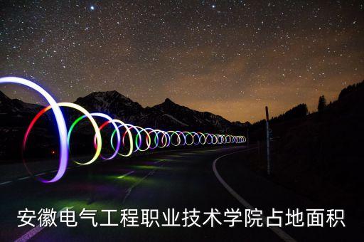 安徽電氣工程職業(yè)技術(shù)學(xué)院占地面積